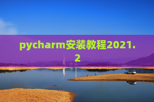 pycharm安装教程2021.2 pycharm安装教程2021.2